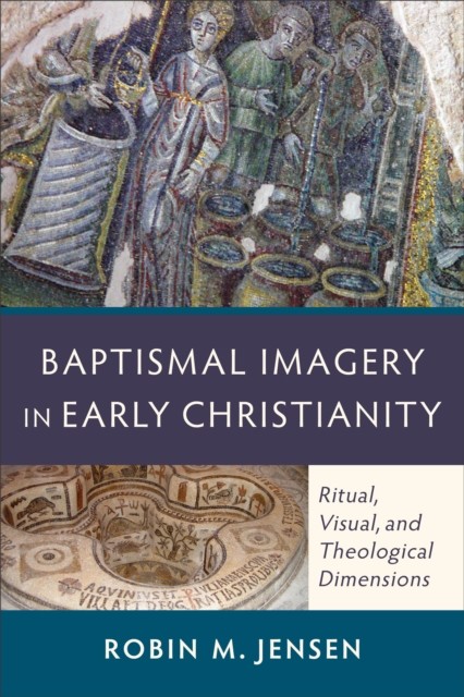 Baptismal Imagery in Early Christianity, Robin M. Jensen