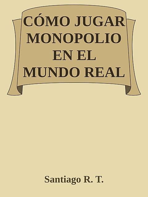 CÓMO JUGAR MONOPOLIO EN EL MUNDO REAL, Santiago R.T.