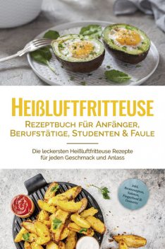 Heißluftfritteuse Rezeptbuch für Anfänger, Berufstätige, Studenten & Faule: Die leckersten Heißluftfritteuse Rezepte für jeden Geschmack und Anlass – inkl. Brotrezepten, Salaten, Fingerfood & Desserts, Anna-Lena Gerber