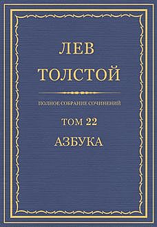 Полное собрание сочинений в 90 томах. Том 22. Азбука 1871 - 1872, Лев Толстой