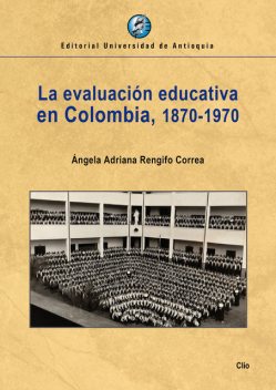 La evaluación educativa en Colombia, 1870–1970, Ángela Adriana Rengifo Correa