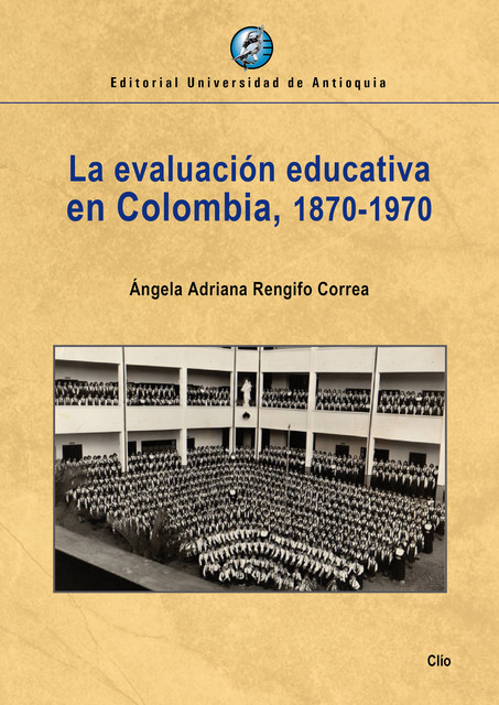 La evaluación educativa en Colombia, 1870–1970, Ángela Adriana Rengifo Correa
