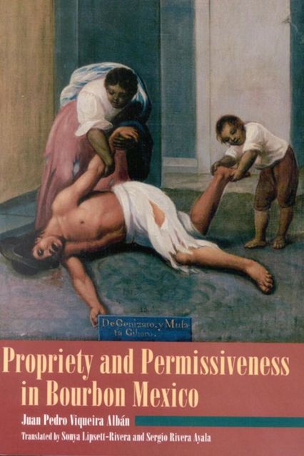 Propriety and Permissiveness in Bourbon Mexico, Juan Pedro Viqueira Alban