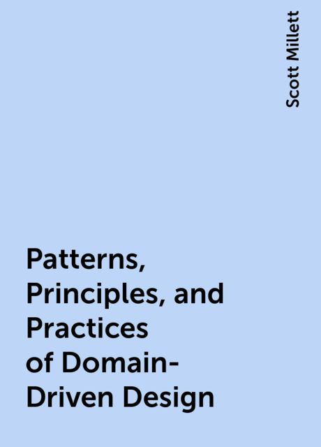 Patterns, Principles, and Practices of Domain-Driven Design, Scott Millett