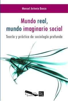 Mundo real, mundo imaginario social: teoría y práctica de sociología profunda, Manuel Antonio Baeza