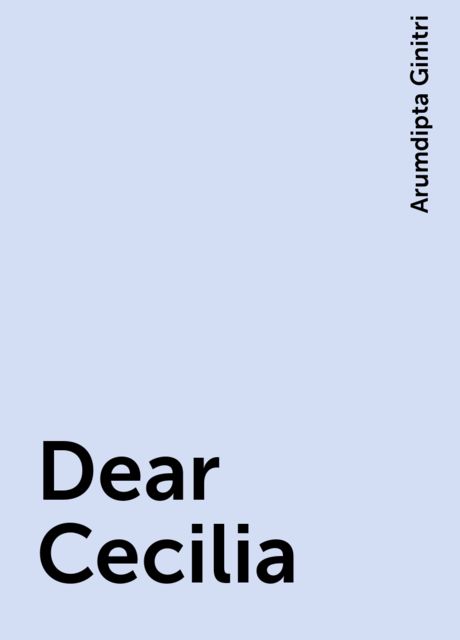Dear Cecilia, Arumdipta Ginitri