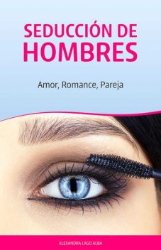 Seducción de Hombres: Amor, Romance, Pareja (Spanish Edition), Alexandra Lago Alba