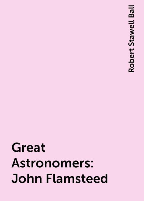 Great Astronomers: John Flamsteed, Robert Stawell Ball