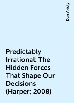 Predictably Irrational: The Hidden Forces That Shape Our Decisions (Harper; 2008), Dan Ariely