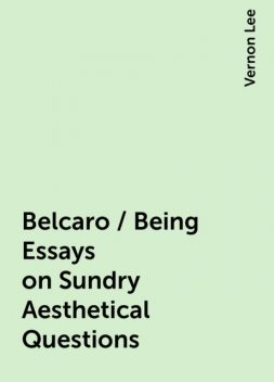 Belcaro / Being Essays on Sundry Aesthetical Questions, Vernon Lee