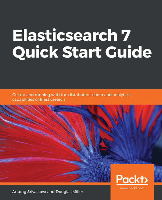 Elasticsearch 7 Quick Start Guide, Douglas K. Miller, Anurag Srivastava
