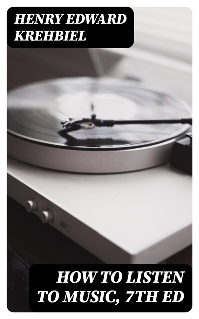 How to Listen to Music, 7th ed, Henry Edward Krehbiel
