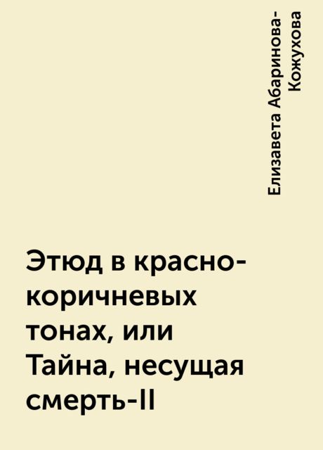 Этюд в красно-коричневых тонах, или Тайна, несущая смерть-II, Елизавета Абаринова-Кожухова