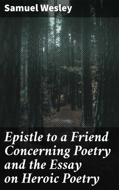 Epistle to a Friend Concerning Poetry and the Essay on Heroic Poetry, Samuel Wesley