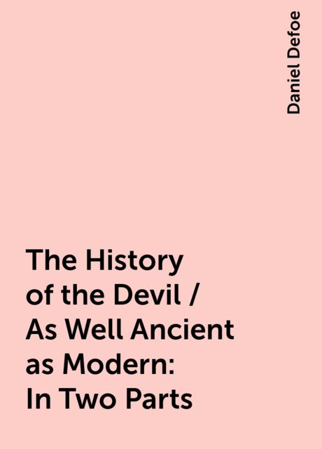 The History of the Devil / As Well Ancient as Modern: In Two Parts, Daniel Defoe