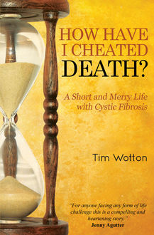 How Have I Cheated Death? A Short and Merry Life With Cystic Fibrosis, Tim Wotton