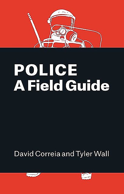 Police: A Field Guide, David Correia, Tyler Wall
