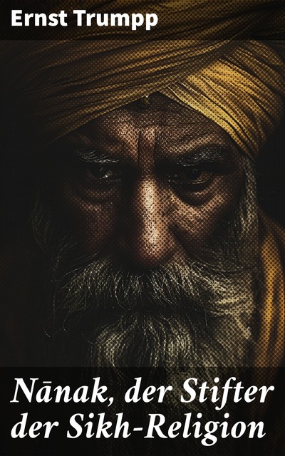 Nānak, der Stifter der Sikh-Religion, Ernst Trumpp