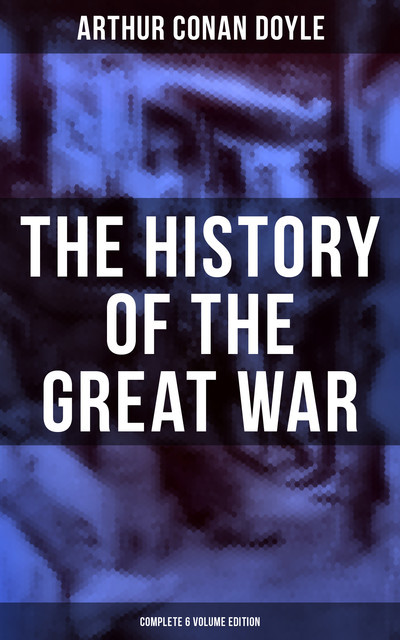 The History of the Great War (Complete 6 Volume Edition), Arthur Conan Doyle