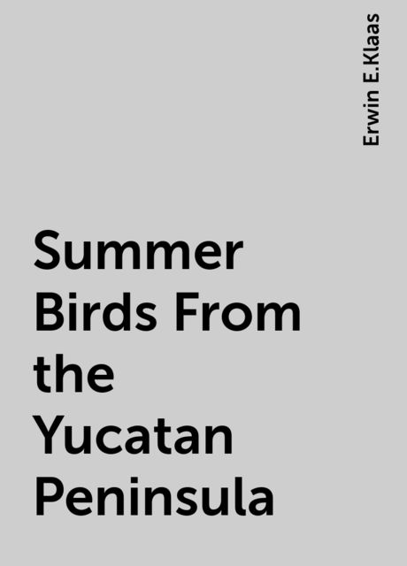 Summer Birds From the Yucatan Peninsula, Erwin E.Klaas