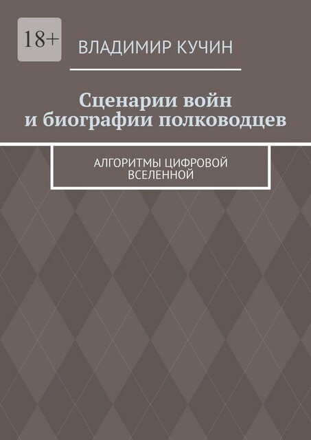 Сценарии войн и биографии полководцев. Алгоритмы цифровой Вселенной, Владимир Кучин