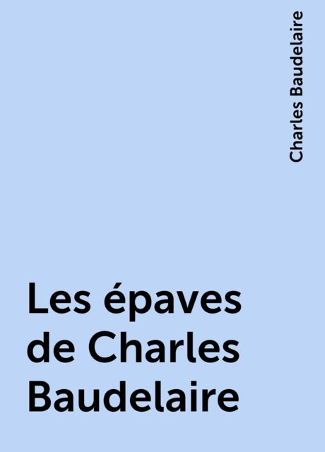 Les épaves de Charles Baudelaire, Charles Baudelaire