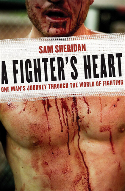 A Fighter's Heart: One Man's Journey Through the World of Fighting, Sam Sheridan
