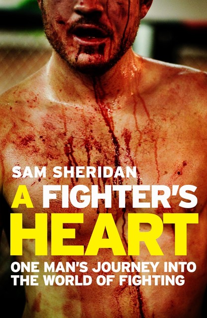 A Fighter's Heart: One Man's Journey Through the World of Fighting, Sam Sheridan