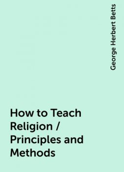 How to Teach Religion / Principles and Methods, George Herbert Betts