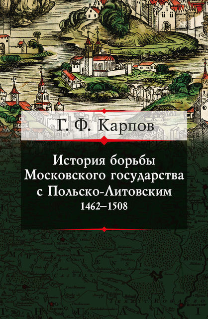 История борьбы Московского государства с Польско-Литовским. 1462–1508, Геннадий Карпов