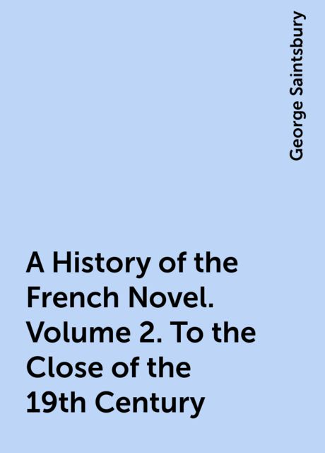 A History of the French Novel. Volume 2. To the Close of the 19th Century, George Saintsbury