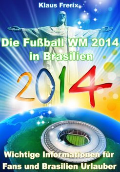 Die Fußball WM 2014 in Brasilien - Wichtige Informationen für Fans und Brasilien Urlauber, Klaus Frerix