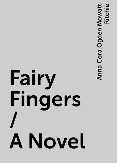 Fairy Fingers / A Novel, Anna Cora Ogden Mowatt Ritchie
