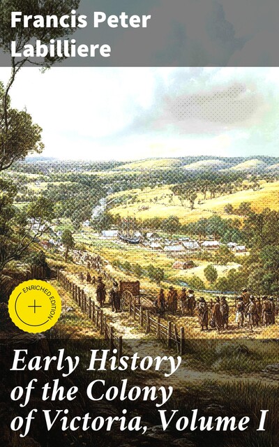 Early History of the Colony of Victoria, Volume I, Francis Peter Labilliere