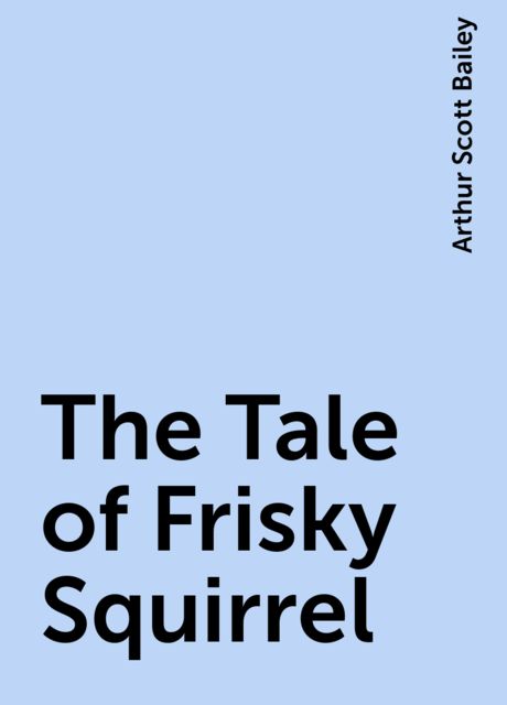 The Tale of Frisky Squirrel, Arthur Scott Bailey