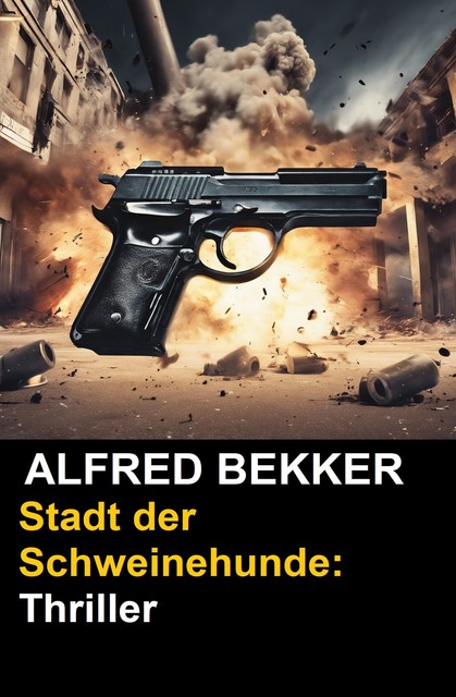 Stadt der Schweinehunde: Thriller (German Edition), Alfred Bekker