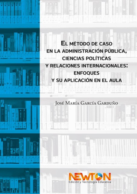 El método de caso en la administración pública, ciencias políticas y relaciones internacionales: enfoques y su aplicación en el aula, José María García Garduño