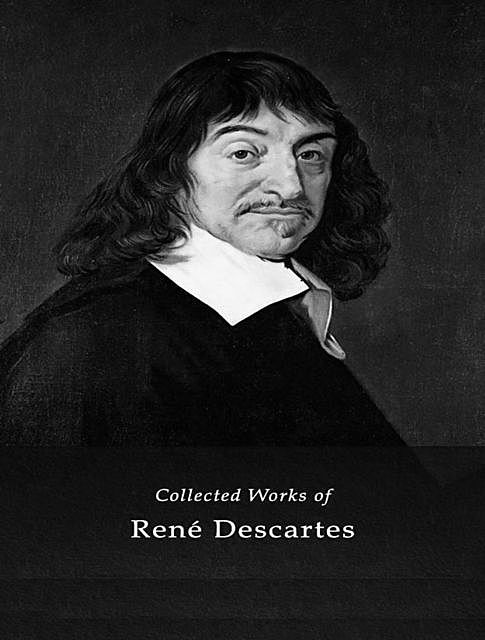 The Complete Works of René Descartes, Rene Descartes