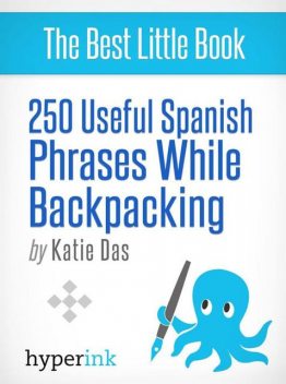250 Useful Spanish Phrases while Backpacking (Spanish Vocabulary, Usage, and Pronunciation Tips), Katie Das