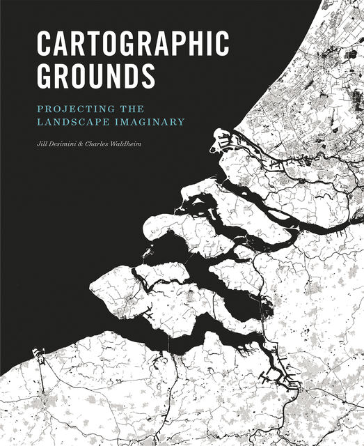 Cartographic Grounds, Charles Waldheim, Jill Desimini