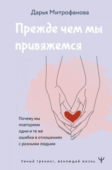 Прежде чем мы привяжемся. Почему мы повторяем одни и те же ошибки в отношениях с разными людьми, Дарья Митрофанова