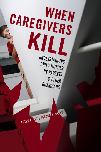 When Caregivers Kill, Betty L. Alt, Sandra K. Wells
