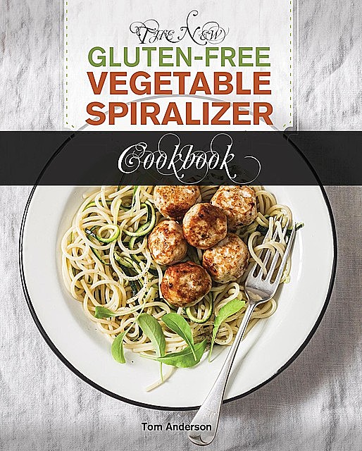 The New Gluten Free Vegetable Spiralizer Cookbook (Ed 2), Tom Anderson