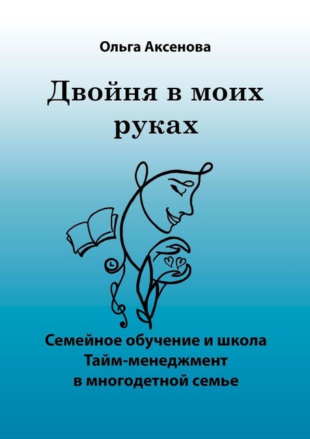 Двойня в моих руках. Семейное обучение и школа «Тайм-менеджмент в многодетной семье», Ольга Аксенова