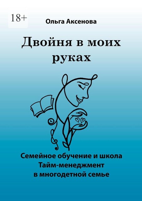 Двойня в моих руках. Семейное обучение и школа «Тайм-менеджмент в многодетной семье», Ольга Аксенова