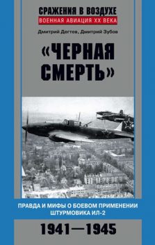 «Черная смерть». Правда и мифы о боевом применении штурмовика ИЛ-2. 1941-1945, Дмитрий Дегтев, Дмитрий Зубов