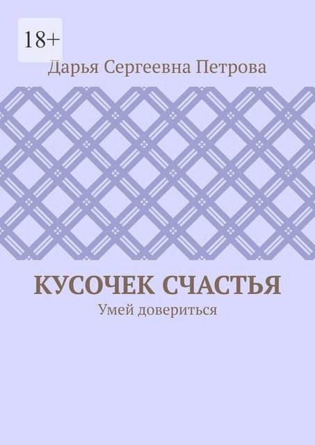 Кусочек счастья. Умей довериться, Дарья Петрова