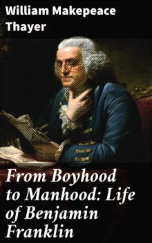 From Boyhood to Manhood: Life of Benjamin Franklin, William Makepeace Thayer