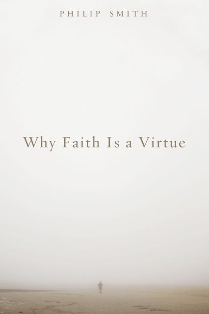 Why Faith Is a Virtue, Philip Smith