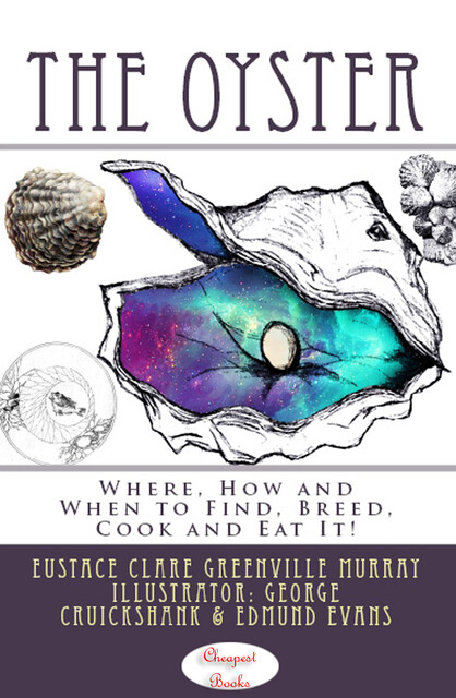 The Oyster: Where, How and When to Find, Breed, Cook and Eat It, Eustace Clare Grenville Murray
